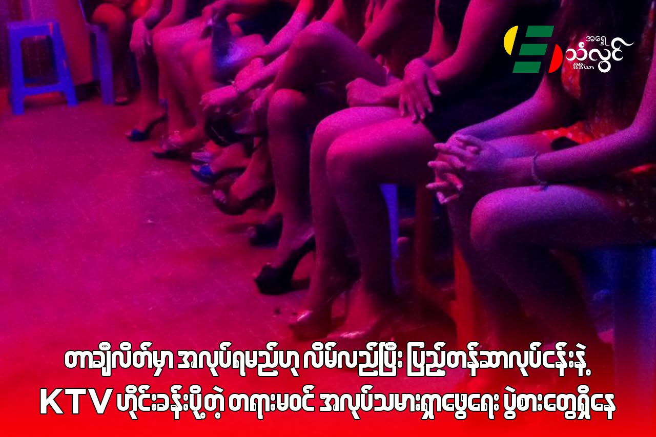 တာချီလိတ်မှာ အလုပ်ရမည်ဟု လိမ်လည်ပြီး ပြည့်တန်ဆာလုပ်ငန်းနဲ့ KTV ဟိုင်းခန်းပို့တဲ့ တရားမဝင် အလုပ်သမားရှာဖွေရေး ပွဲစားတွေရှိနေ