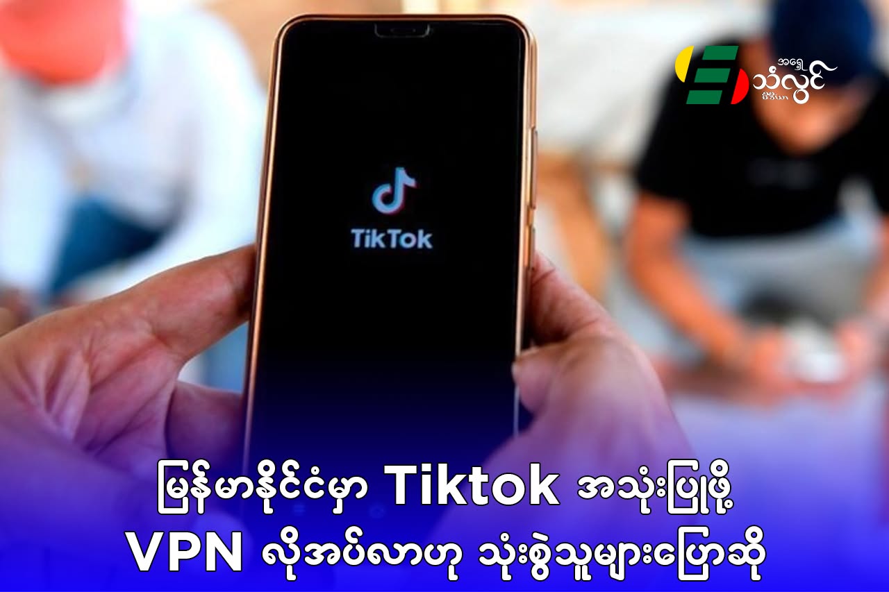 မြန်မာနိုင်ငံမှာ TikTok အသုံးပြုဖို့ VPN လိုအပ်လာဟု သုံးစွဲသူများ ပြောဆို